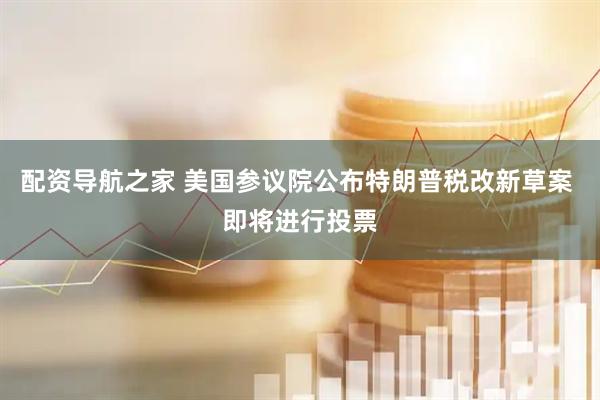 配资导航之家 美国参议院公布特朗普税改新草案 即将进行投票
