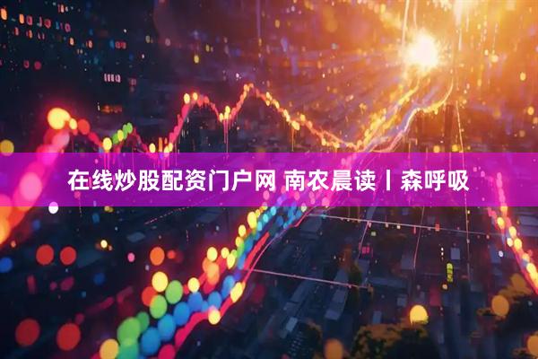 在线炒股配资门户网 南农晨读丨森呼吸