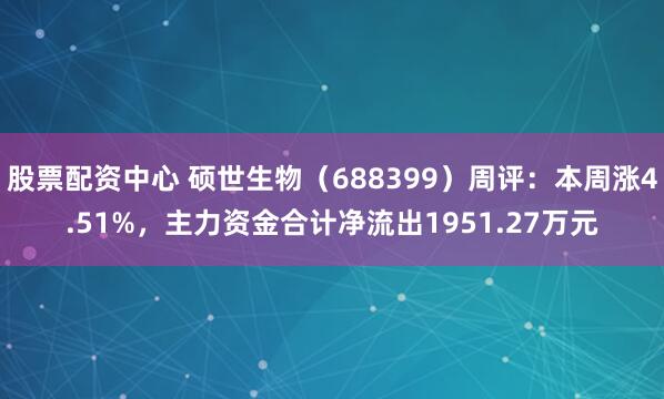 股票配资中心 硕世生物（688399）周评：本周涨4.51%，主力资金合计净流出1951.27万元
