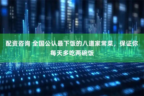 配资咨询 全国公认最下饭的八道家常菜，保证你每天多吃两碗饭