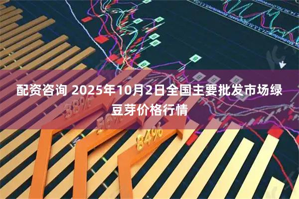 配资咨询 2025年10月2日全国主要批发市场绿豆芽价格行情