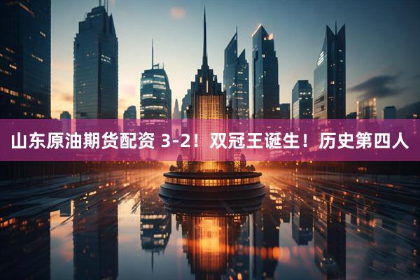 山东原油期货配资 3-2！双冠王诞生！历史第四人