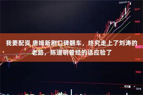 我要配资 唐嫣新剧口碑翻车，终究走上了刘涛的老路，陈道明曾经的话应验了