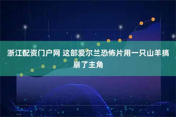 浙江配资门户网 这部爱尔兰恐怖片用一只山羊搞崩了主角