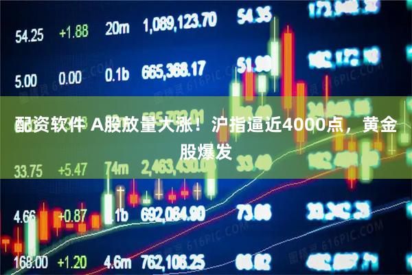 配资软件 A股放量大涨！沪指逼近4000点，黄金股爆发