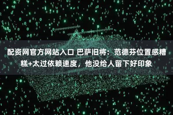配资网官方网站入口 巴萨旧将：范德芬位置感糟糕+太过依赖速度，他没给人留下好印象